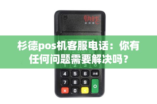 杉德pos机客服电话：你有任何问题需要解决吗？