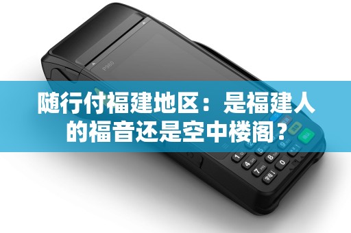 随行付福建地区：是福建人的福音还是空中楼阁？