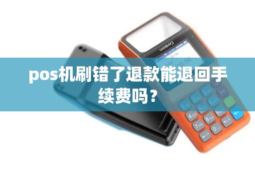 pos机刷错了退款能退回手续费吗？