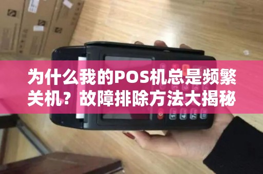 为什么我的POS机总是频繁关机？故障排除方法大揭秘！