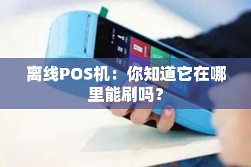 离线POS机：你知道它在哪里能刷吗？