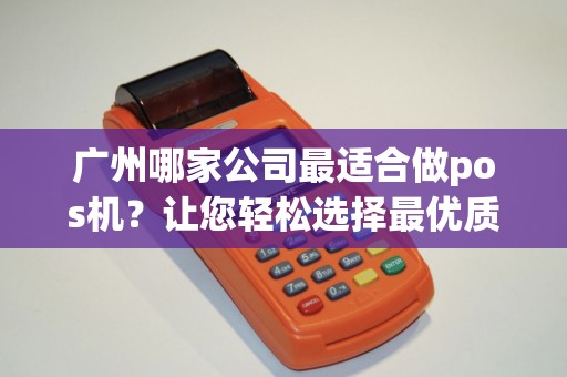 广州哪家公司最适合做pos机？让您轻松选择最优质的合作伙伴！