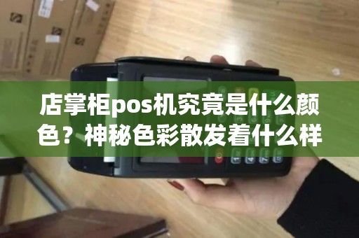 店掌柜pos机究竟是什么颜色？神秘色彩散发着什么样的魅力？