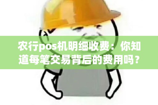 农行pos机明细收费：你知道每笔交易背后的费用吗？