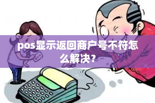 pos显示返回商户号不符怎么解决？