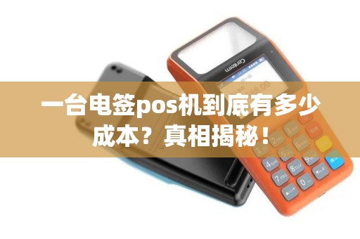 一台电签pos机到底有多少成本？真相揭秘！