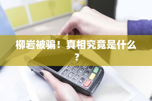 柳岩被骗！真相究竟是什么？