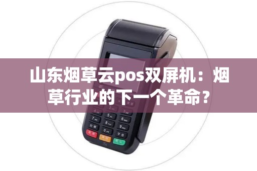 山东烟草云pos双屏机：烟草行业的下一个革命？