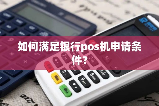 如何满足银行pos机申请条件？