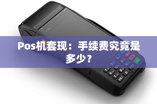 Pos机套现：手续费究竟是多少？