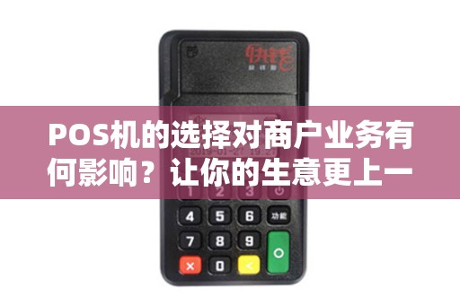 POS机的选择对商户业务有何影响？让你的生意更上一层楼！