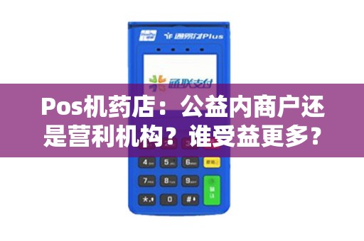 Pos机药店：公益内商户还是营利机构？谁受益更多？