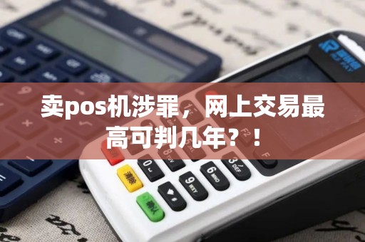 卖pos机涉罪，网上交易最高可判几年？！