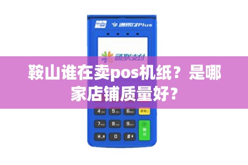 鞍山谁在卖pos机纸？是哪家店铺质量好？
