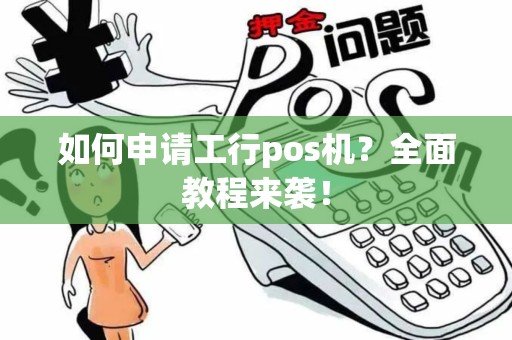 如何申请工行pos机？全面教程来袭！