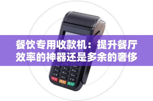 餐饮专用收款机：提升餐厅效率的神器还是多余的奢侈品？