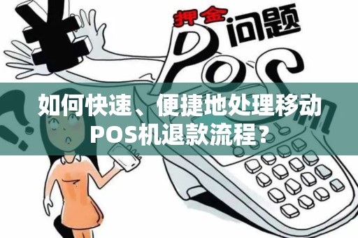 如何快速、便捷地处理移动POS机退款流程？