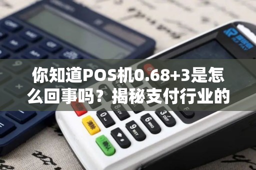 你知道POS机0.68+3是怎么回事吗？揭秘支付行业的新趋势！