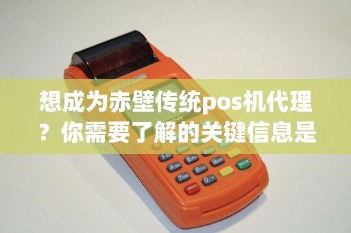 想成为赤壁传统pos机代理？你需要了解的关键信息是什么？