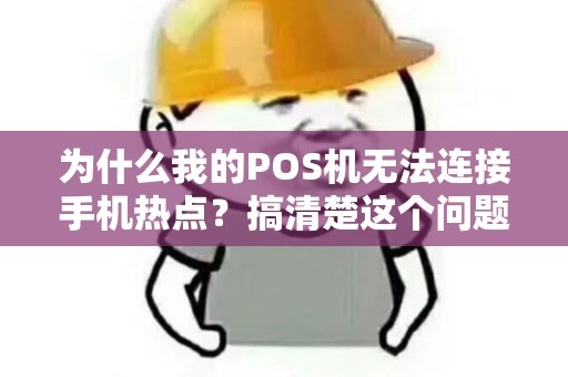 为什么我的POS机无法连接手机热点？搞清楚这个问题的原因！