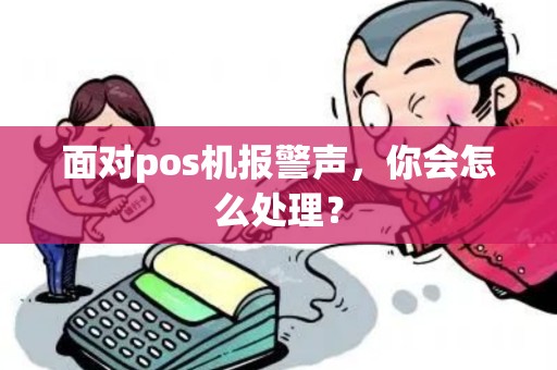 面对pos机报警声，你会怎么处理？