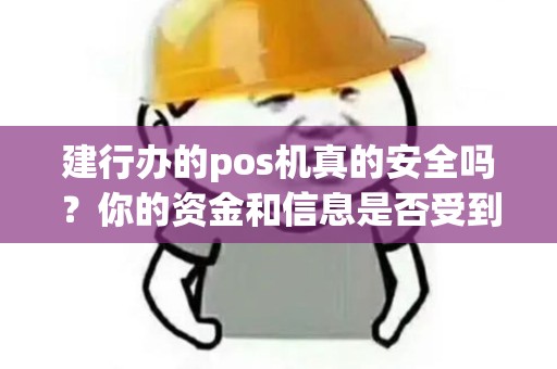 建行办的pos机真的安全吗？你的资金和信息是否受到保护？