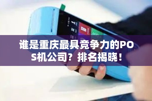 谁是重庆最具竞争力的POS机公司？排名揭晓！