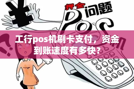 工行pos机刷卡支付，资金到账速度有多快？