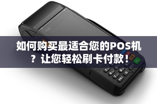 如何购买最适合您的POS机？让您轻松刷卡付款！