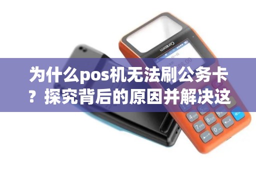 为什么pos机无法刷公务卡？探究背后的原因并解决这一难题!
