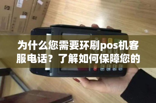 为什么您需要环刷pos机客服电话？了解如何保障您的支付安全！