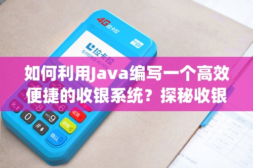 如何利用Java编写一个高效便捷的收银系统？探秘收银系统java代码的奥秘！
