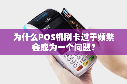 为什么POS机刷卡过于频繁会成为一个问题？