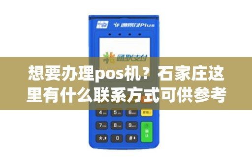 想要办理pos机？石家庄这里有什么联系方式可供参考呢？