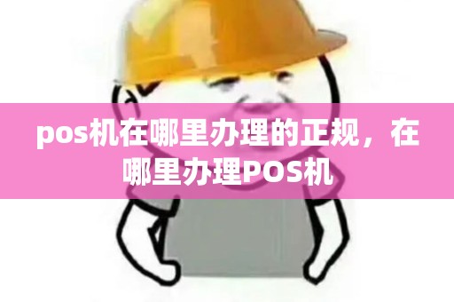 pos机在哪里办理的正规，在哪里办理POS机