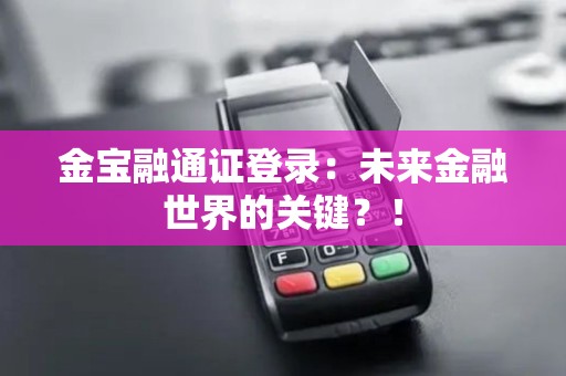 金宝融通证登录：未来金融世界的关键？！