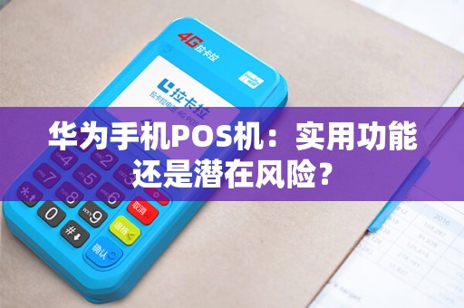 华为手机POS机：实用功能还是潜在风险？