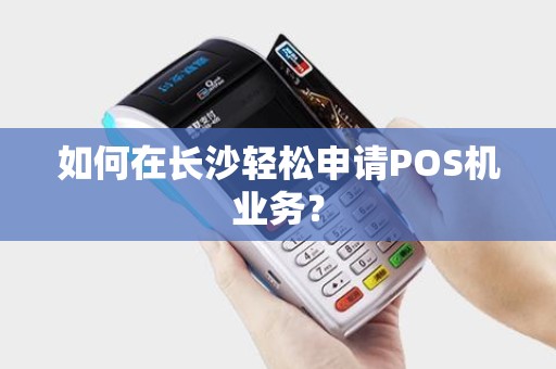 如何在长沙轻松申请POS机业务？