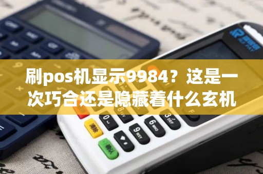 刷pos机显示9984？这是一次巧合还是隐藏着什么玄机？