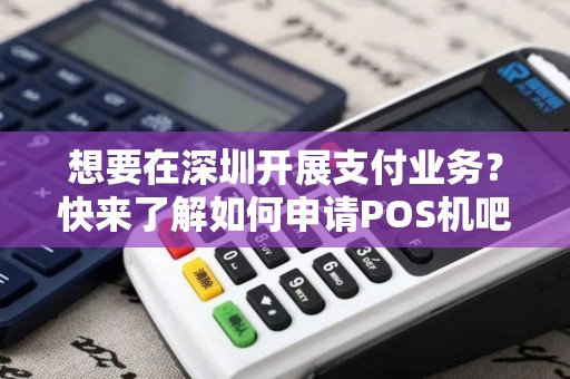 想要在深圳开展支付业务？快来了解如何申请POS机吧！