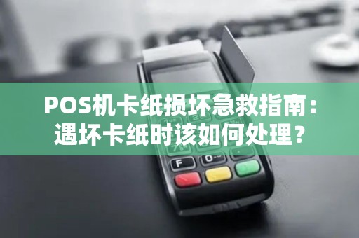 POS机卡纸损坏急救指南：遇坏卡纸时该如何处理？