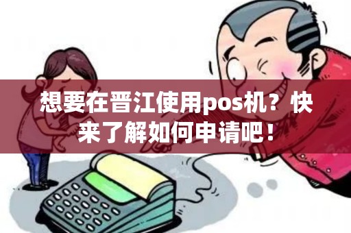 想要在晋江使用pos机？快来了解如何申请吧！