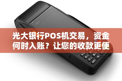 光大银行POS机交易，资金何时入账？让您的收款更便捷！