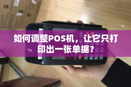 如何调整POS机，让它只打印出一张单据？
