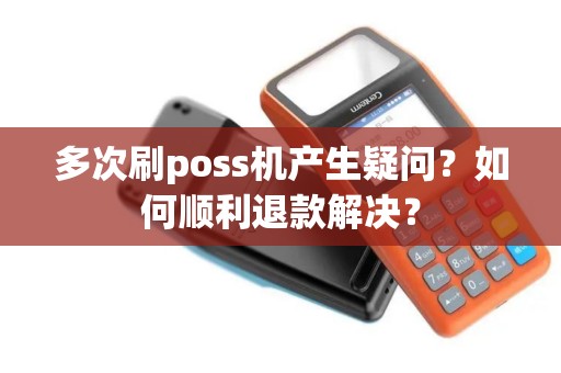 多次刷poss机产生疑问？如何顺利退款解决？