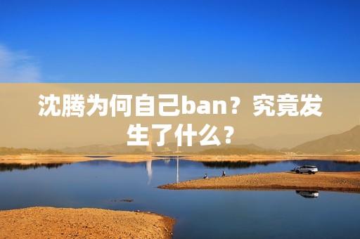 沈腾为何自己ban？究竟发生了什么？