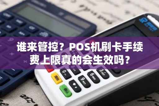 谁来管控？POS机刷卡手续费上限真的会生效吗？
