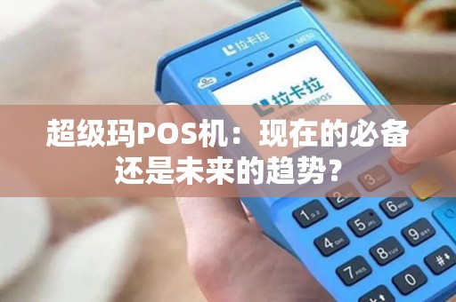 超级玛POS机：现在的必备还是未来的趋势？