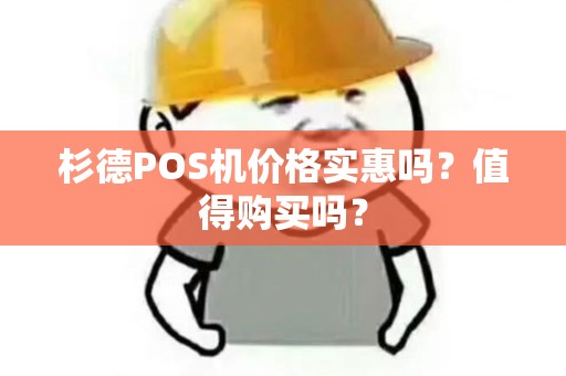 杉德POS机价格实惠吗？值得购买吗？