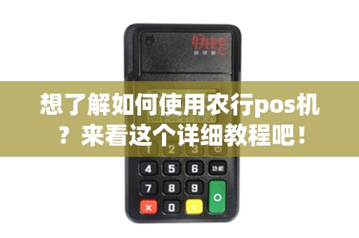 想了解如何使用农行pos机？来看这个详细教程吧！